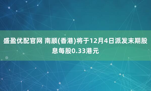 盛盈优配官网 南顺(香港)将于12月4日派发末期股息每股0.33港元