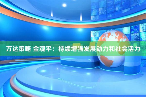 万达策略 金观平：持续增强发展动力和社会活力