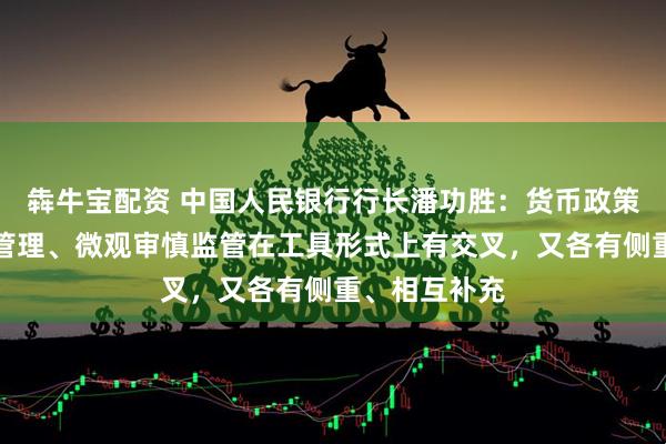 犇牛宝配资 中国人民银行行长潘功胜：货币政策、宏观审慎管理、微观审慎监管在工具形式上有交叉，又各有侧重、相互补充