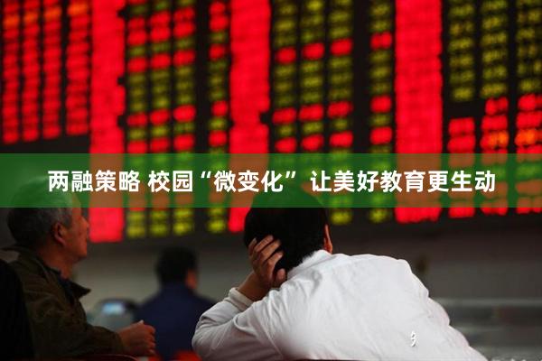 两融策略 校园“微变化” 让美好教育更生动